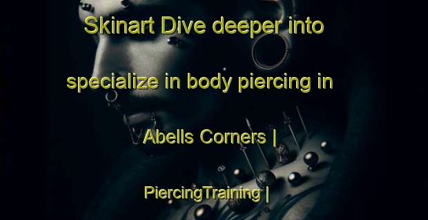 Skinart Dive deeper into specialize in body piercing in Abells Corners | PiercingTraining | PiercingClasses | SkinartTraining-United States